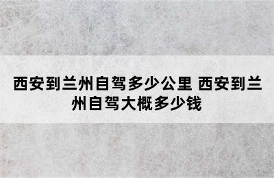 西安到兰州自驾多少公里 西安到兰州自驾大概多少钱
